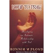 How to Pray : Developing an Intimate Relationship with God