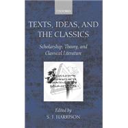 Texts, Ideas, and the Classics Scholarship, Theory, and Classical Literature