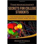 Time Management Secrets for College Students: The Underground Playbook for Managing School, Work, and Fun