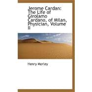 Jerome Cardan : The Life of Girolamo Cardano, of Milan, Physician, Volume II
