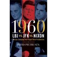 1960--LBJ vs. JFK vs. Nixon The Epic Campaign That Forged Three Presidencies