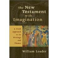 The New Testament with Imagination: A Fresh Approach to Its Writings and Themes