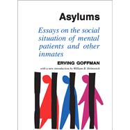 Asylums: Essays on the Social Situation of Mental Patients and Other Inmates