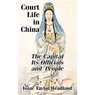 Court Life in China : The Capital, Its Officials, and People