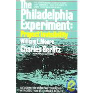 The Philadelphia Experiment: Project Invisibility The Startling Account of a Ship that Vanished-and Returned to Damn Those Who Knew Why...