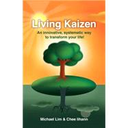 Living Kaizen : An Innovative, Systematic Way to Transform Your Life!