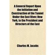 A General Report upon the Initiation and Construction of the Tunnel Under the East River, New York, to the President and Directors of the East River Gas Company