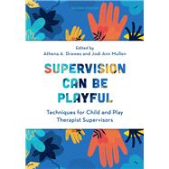 Supervision Can Be Playful Techniques for Child and Play Therapist Supervisors