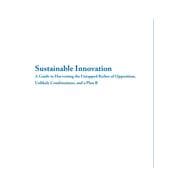 Sustainable Innovation : A Guide to Harvesting the Untapped Riches of Opposition, Unlikely Combinations, and A Plan B