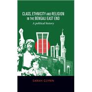 Class, ethnicity and religion in the Bengali East End A political history