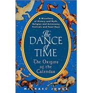 Dance of Time : The Origins of the Calendar - A Miscellany of History and Myth, Religion and Astronomy, Festivals and Feast Days