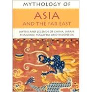 Mythology of Asia and the Far East: Myths and Legends of China, Japan, Thailand, Malaysia and Indonesia