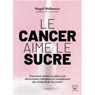 Le cancer aime le sucre - Comment mettre en place une alimentation cétogène en complément des tra...