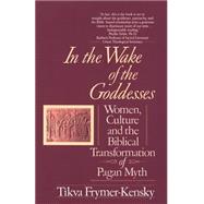 In the Wake of the Goddesses Women, Culture and the Biblical Transformation of Pagan Myth