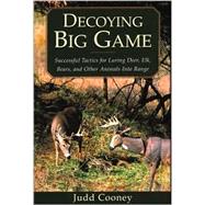 Decoying Big Game; Successful Tactics for Luring Deer, Elk, Bears, and Other Animals into Range