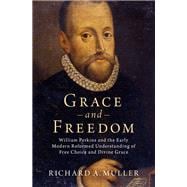 Grace and Freedom William Perkins and the Early Modern Reformed Understanding of Free Choice and Divine Grace