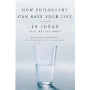 How Philosophy Can Save Your Life : 10 Ideas That Matter Most