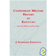 Confederate Military History of Kentucky : Kentucky During the Civil War, 1861-1865