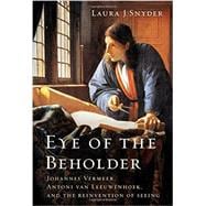 Eye of the Beholder Johannes Vermeer, Antoni van Leeuwenhoek, and the Reinvention of Seeing