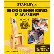 Stanley Jr. Woodworking is Awesome Projects, Skills, and Ideas for Young Makers - 12 Fun DIY Projects for Ages 8+
