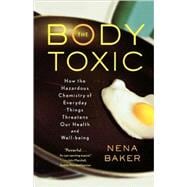 The Body Toxic How the Hazardous Chemistry of Everyday Things Threatens Our Health and Well-being