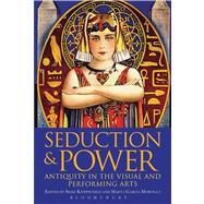 Seduction and Power Antiquity in the Visual and Performing Arts