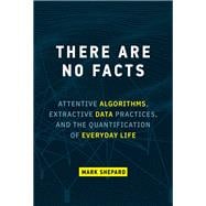 There Are No Facts Attentive Algorithms, Extractive Data Practices, and the Quantification of Everyday Life