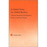 A Global Union for Global Workers: Collective Bargaining and Regulatory Politics in Maritime Shipping