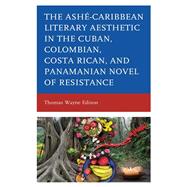 Ashé-Caribbean Literary Aesthetic in the Cuban, Colombian, Costa Rican, and Panamanian Novel of Resistance