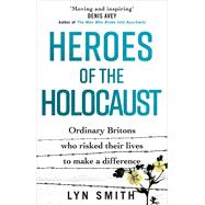 Heroes of the Holocaust Ordinary Britons who risked their lives to make a difference