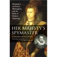 Her Majesty's Spymaster : Elizabeth I, Sir Francis Walsingham, and the Birth of Modern Espionage