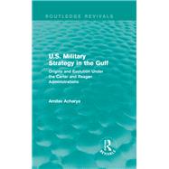 U.S. Military Strategy in the Gulf (Routledge Revivals): Origins and Evolution Under the Carter and Reagan Administrations