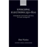 Episcopal Elections 250-600 Hierarchy and Popular Will in Late Antiquity