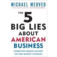 The 5 Big Lies About American Business Combating Smears Against the Free-Market Economy