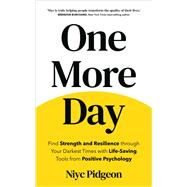 One More Day Find Strength and Resilience through Your Darkest Times with Life-Saving Tools from Positive Psychology