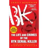 Unholy Messenger The Life and Crimes of the BTK Serial Killer