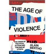 The Age of Violence The Crisis of Political Action and the End of Utopia