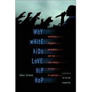 Why White Kids Love Hip Hop Wankstas, Wiggers, Wannabes, and the New Reality of Race in America