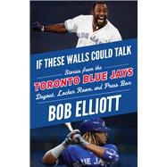 If These Walls Could Talk: Toronto Blue Jays Stories from the Toronto Blue Jays Dugout, Locker Room, and Press Box