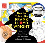 How to Think Like Frank Lloyd Wright Insights, Inspiration, and Activities for Future Architects