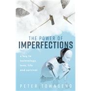 The Power of Imperfections A Key to Technology, Love, Life and Survival
