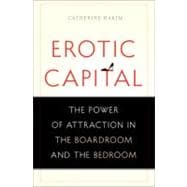 Erotic Capital The Power of Attraction in the Boardroom and the Bedroom