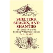 Shelters, Shacks, and Shanties The Classic Guide to Building Wilderness Shelters