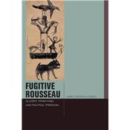 Fugitive Rousseau Slavery, Primitivism, and Political Freedom