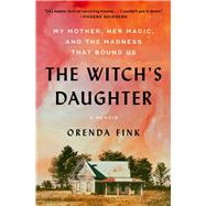 The Witch's Daughter My Mother, Her Magic, and the Madness that Bound Us