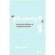 Girls' Ministry 101 : Ideas for Retreats, Small Groups, and Everyday Life with Teenage Girls