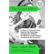 The Cyber Effect An Expert in Cyberpsychology Explains How Technology Is Shaping Our Children, Our Behavior, and Our Values--and What We Can Do About It