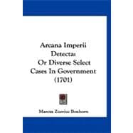 Arcana Imperii Detect : Or Diverse Select Cases in Government (1701)