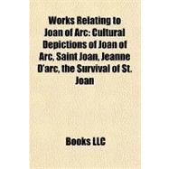 Works Relating to Joan of Arc : Cultural Depictions of Joan of Arc, Saint Joan, Jeanne D'arc, the Survival of St. Joan
