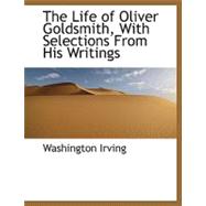 The Life of Oliver Goldsmith, with Selections from His Writings